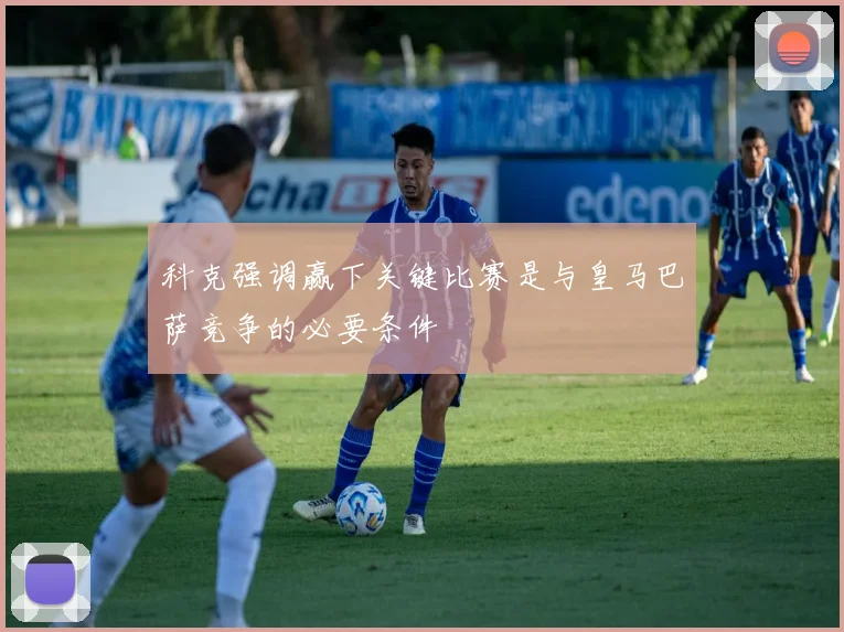 科克强调赢下关键比赛是与皇马巴萨竞争的必要条件