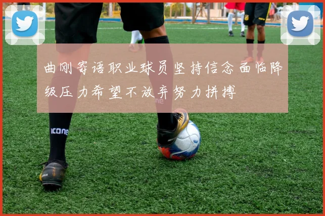曲刚寄语职业球员坚持信念面临降级压力希望不放弃努力拼搏