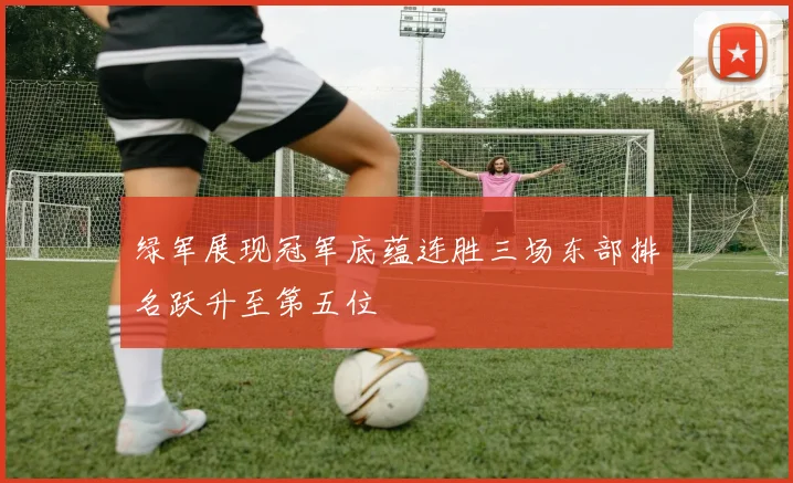 绿军展现冠军底蕴连胜三场东部排名跃升至第五位