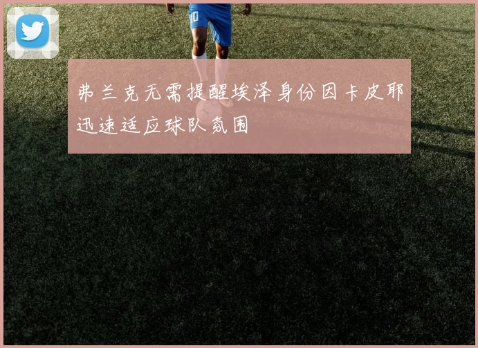 弗兰克无需提醒埃泽身份因卡皮耶迅速适应球队氛围