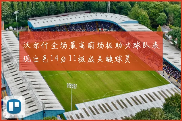 沃尔什全场最高前场板助力球队表现出色14分11板成关键球员
