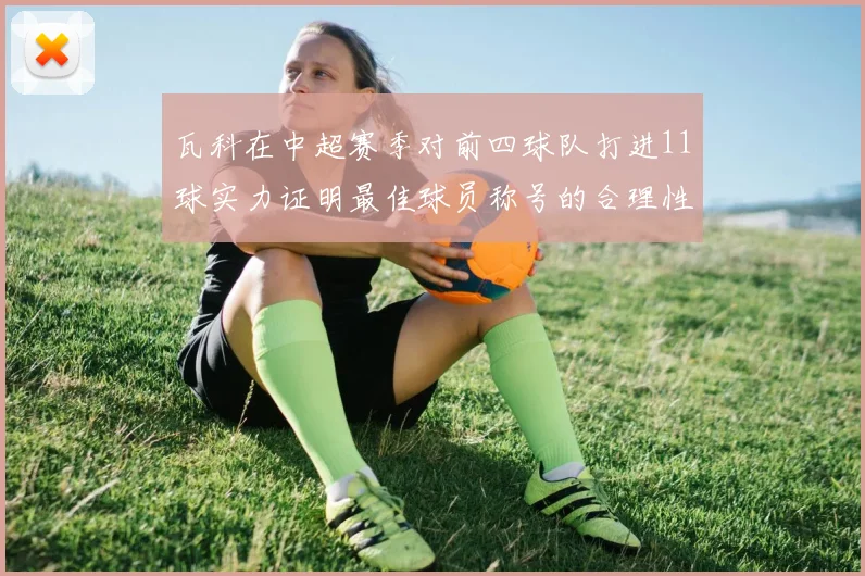 瓦科在中超赛季对前四球队打进11球实力证明最佳球员称号的合理性
