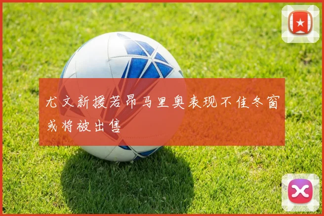 尤文新援若昂马里奥表现不佳冬窗或将被出售