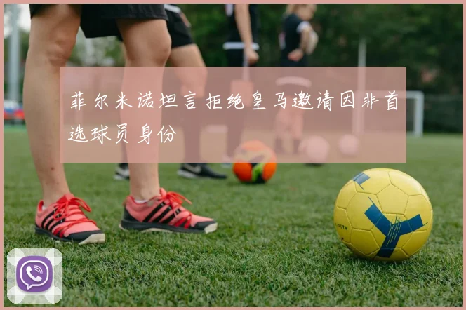 菲尔米诺坦言拒绝皇马邀请因非首选球员身份